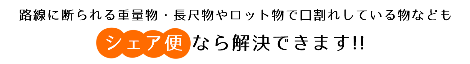 路線に断られる重量物・長尺物やロット物で口割れしている物なども「シェア便」なら解決できます！
